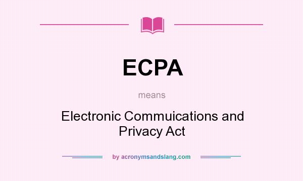 What does ECPA mean? It stands for Electronic Commuications and Privacy Act