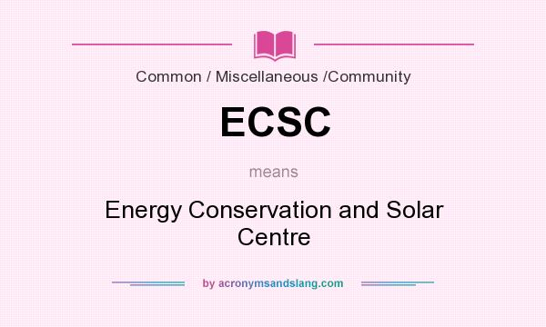 What does ECSC mean? It stands for Energy Conservation and Solar Centre