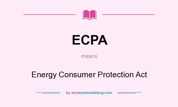 What does ECPA mean? It stands for Energy Consumer Protection Act