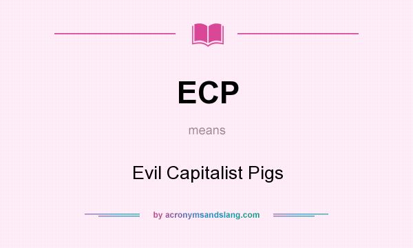 What does ECP mean? It stands for Evil Capitalist Pigs