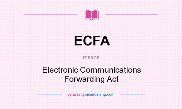What does ECFA mean? It stands for Electronic Communications Forwarding Act