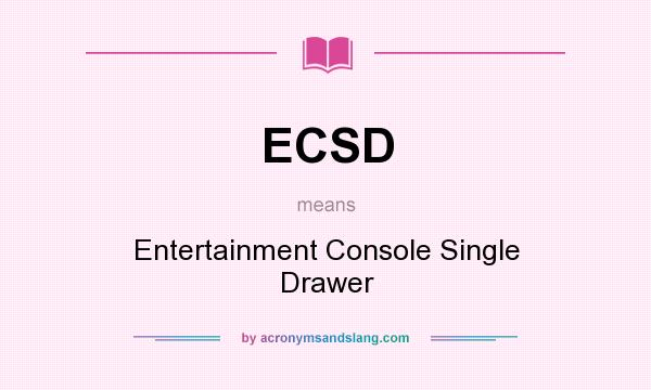 What does ECSD mean? It stands for Entertainment Console Single Drawer