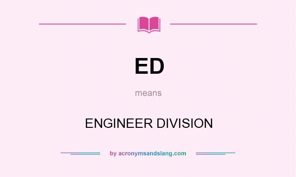 What does ED mean? It stands for ENGINEER DIVISION