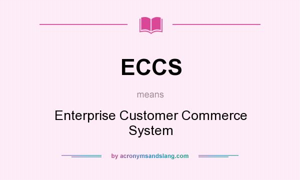 What does ECCS mean? It stands for Enterprise Customer Commerce System