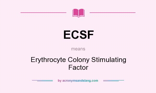 What does ECSF mean? It stands for Erythrocyte Colony Stimulating Factor