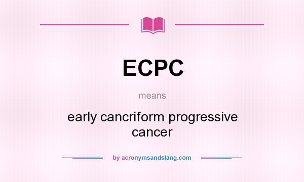 What does ECPC mean? It stands for early cancriform progressive cancer