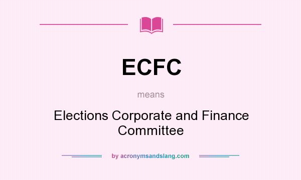 What does ECFC mean? It stands for Elections Corporate and Finance Committee