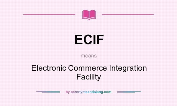 What does ECIF mean? It stands for Electronic Commerce Integration Facility