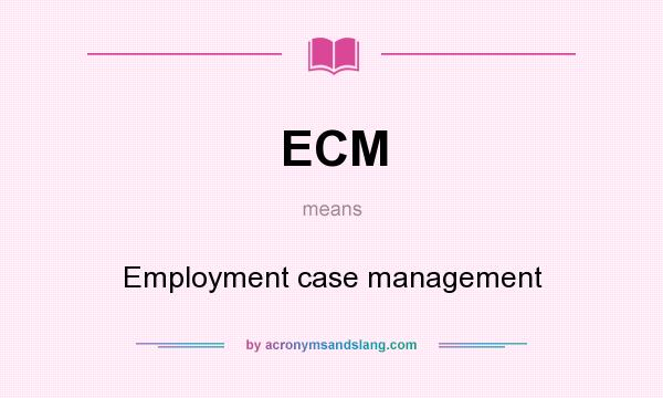 What does ECM mean? It stands for Employment case management