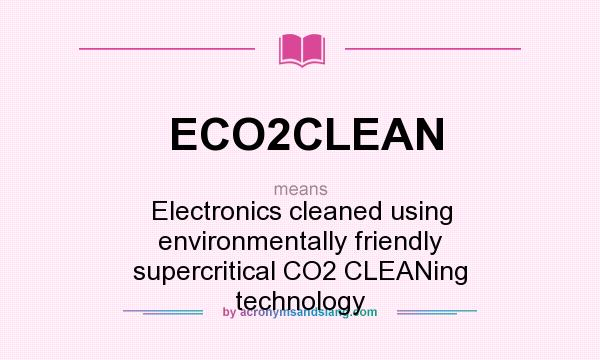 What does ECO2CLEAN mean? It stands for Electronics cleaned using environmentally friendly supercritical CO2 CLEANing technology