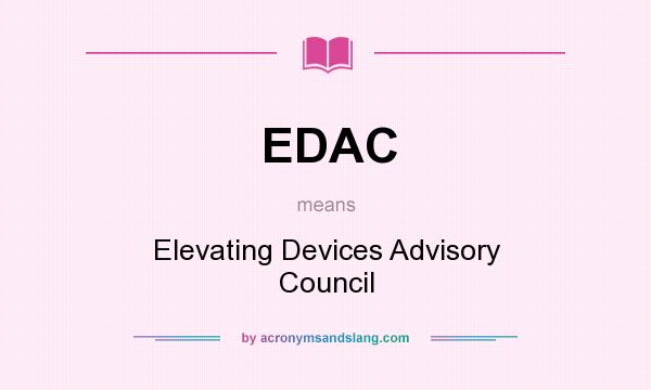 What does EDAC mean? It stands for Elevating Devices Advisory Council