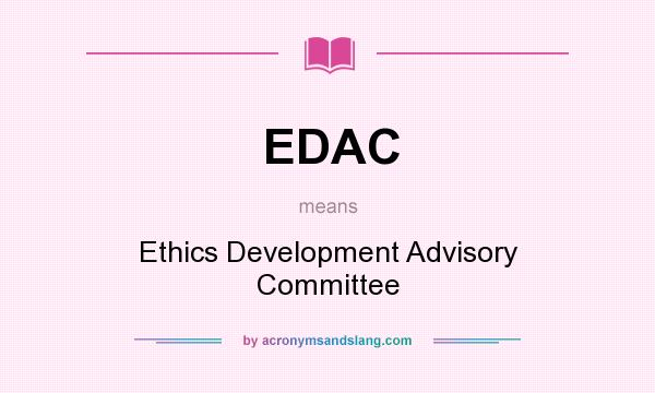 What does EDAC mean? It stands for Ethics Development Advisory Committee