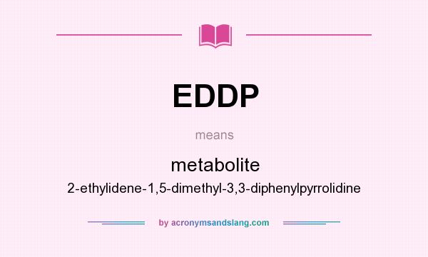 What does EDDP mean? It stands for metabolite 2-ethylidene-1,5-dimethyl-3,3-diphenylpyrrolidine