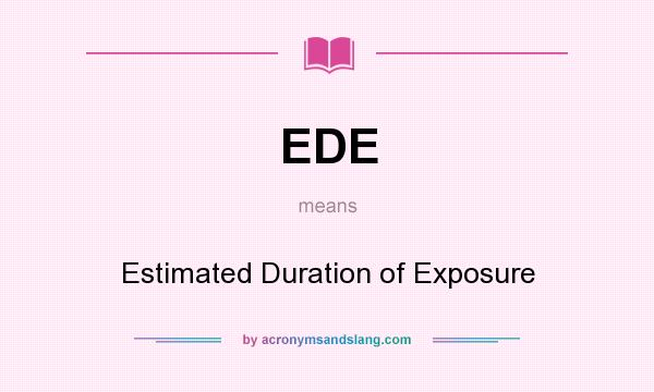 What does EDE mean? It stands for Estimated Duration of Exposure