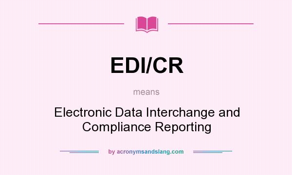 What does EDI/CR mean? It stands for Electronic Data Interchange and Compliance Reporting