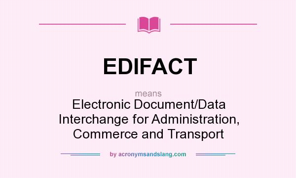What does EDIFACT mean? It stands for Electronic Document/Data Interchange for Administration, Commerce and Transport