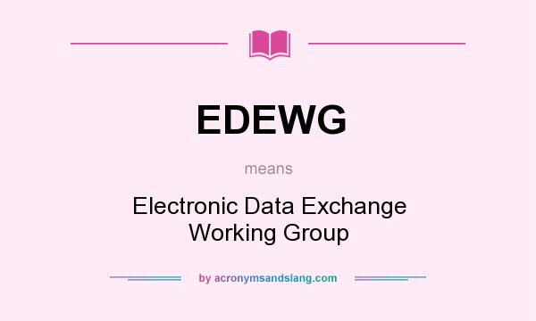 What does EDEWG mean? It stands for Electronic Data Exchange Working Group