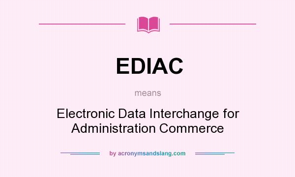 What does EDIAC mean? It stands for Electronic Data Interchange for Administration Commerce