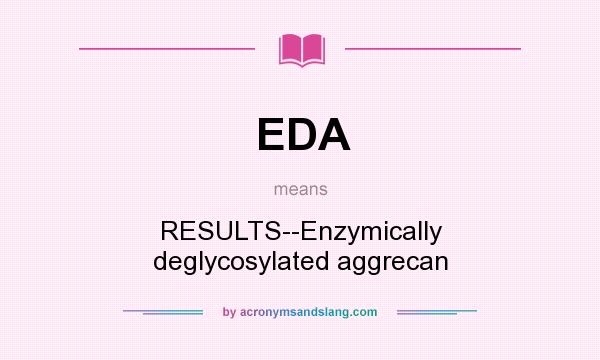 What does EDA mean? It stands for RESULTS--Enzymically deglycosylated aggrecan