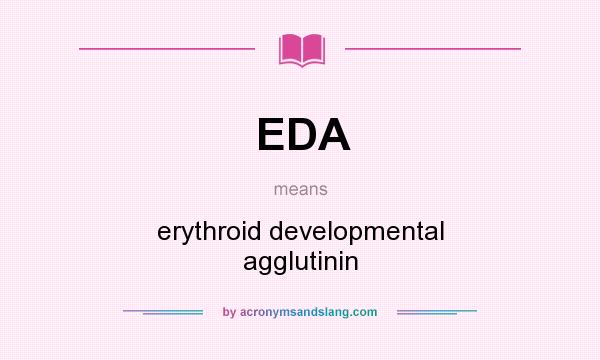 What does EDA mean? It stands for erythroid developmental agglutinin