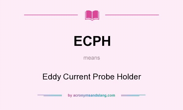What does ECPH mean? It stands for Eddy Current Probe Holder