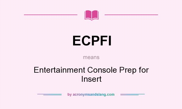 What does ECPFI mean? It stands for Entertainment Console Prep for Insert