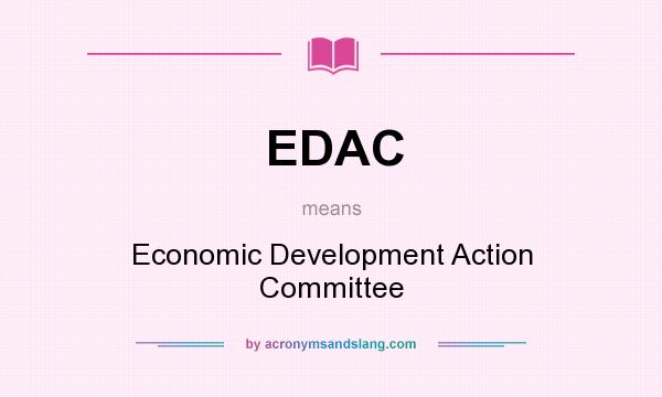 What does EDAC mean? It stands for Economic Development Action Committee