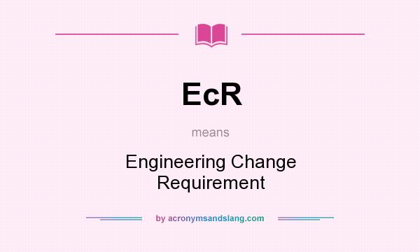 What does EcR mean? It stands for Engineering Change Requirement