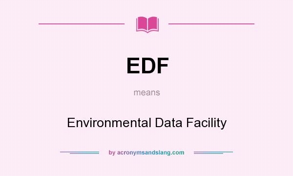 What does EDF mean? It stands for Environmental Data Facility