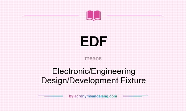 What does EDF mean? It stands for Electronic/Engineering Design/Development Fixture