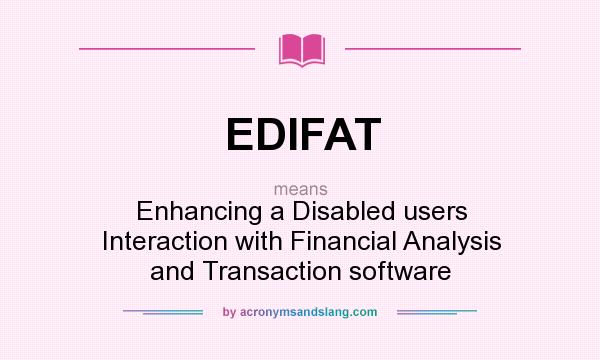 What does EDIFAT mean? It stands for Enhancing a Disabled users Interaction with Financial Analysis and Transaction software