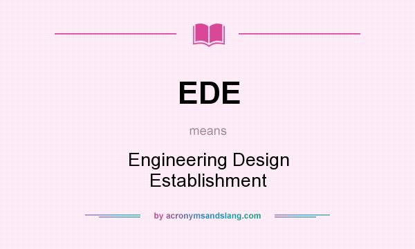 What does EDE mean? It stands for Engineering Design Establishment