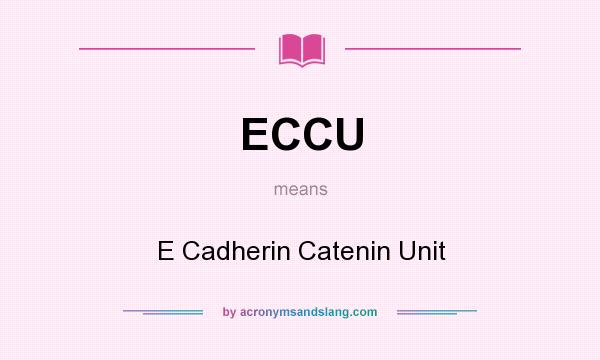 What does ECCU mean? It stands for E Cadherin Catenin Unit
