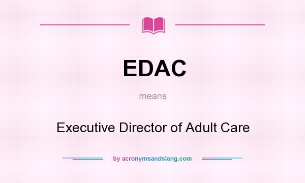 What does EDAC mean? It stands for Executive Director of Adult Care