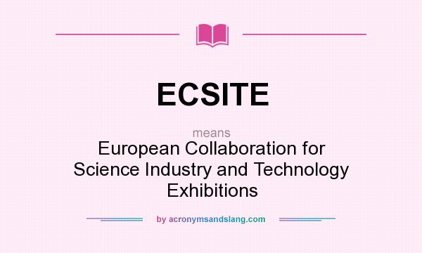 What does ECSITE mean? It stands for European Collaboration for Science Industry and Technology Exhibitions