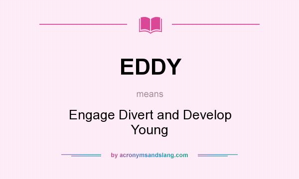 What does EDDY mean? It stands for Engage Divert and Develop Young