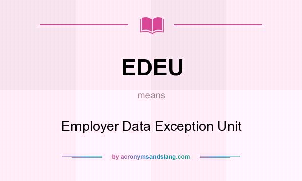 What does EDEU mean? It stands for Employer Data Exception Unit