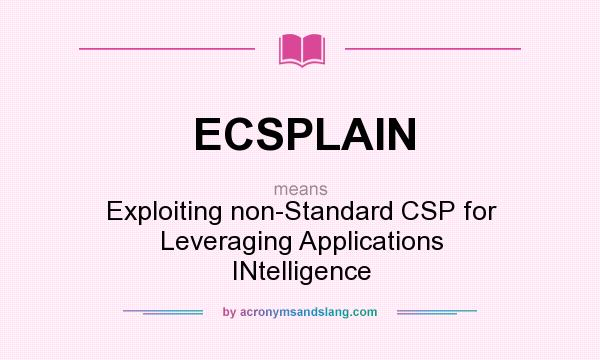 What does ECSPLAIN mean? It stands for Exploiting non-Standard CSP for Leveraging Applications INtelligence