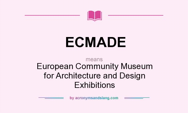 What does ECMADE mean? It stands for European Community Museum for Architecture and Design Exhibitions