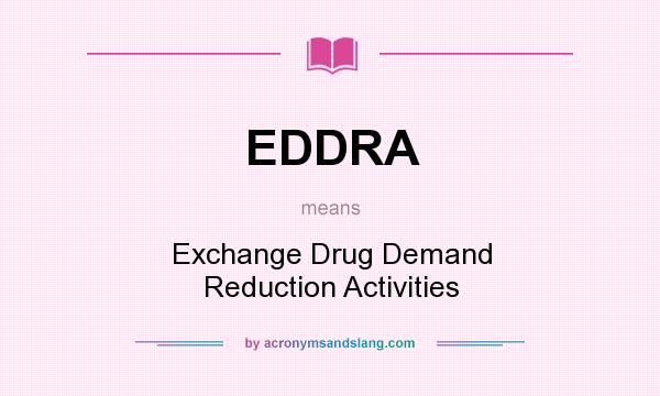 What does EDDRA mean? It stands for Exchange Drug Demand Reduction Activities