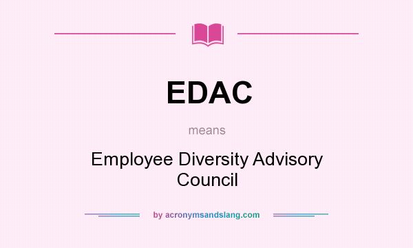 What does EDAC mean? It stands for Employee Diversity Advisory Council