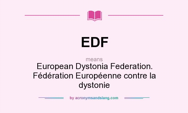 What does EDF mean? It stands for European Dystonia Federation. Fédération Européenne contre la dystonie