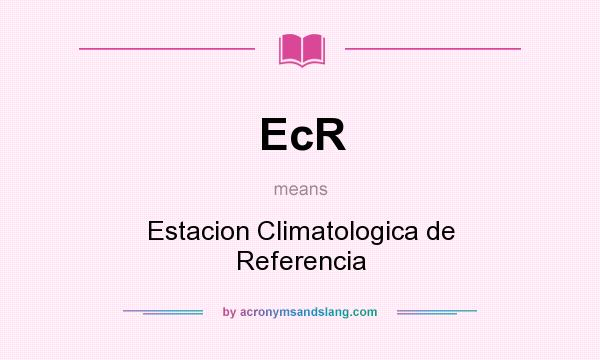 What does EcR mean? It stands for Estacion Climatologica de Referencia
