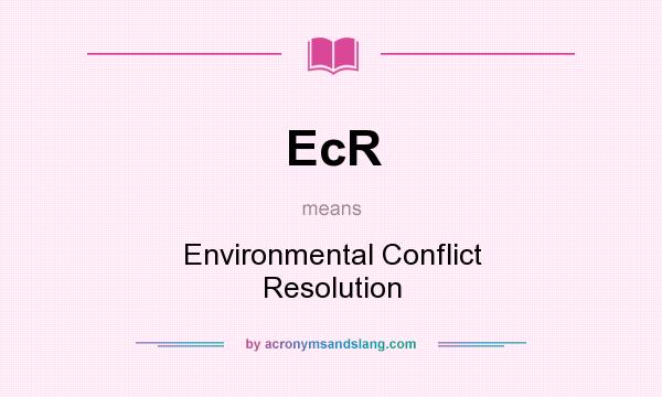 What does EcR mean? It stands for Environmental Conflict Resolution