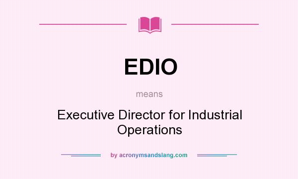 What does EDIO mean? It stands for Executive Director for Industrial Operations
