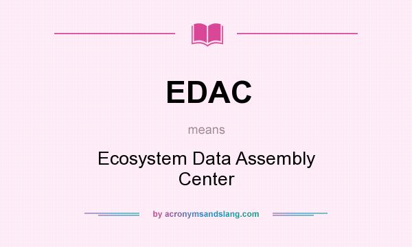 What does EDAC mean? It stands for Ecosystem Data Assembly Center