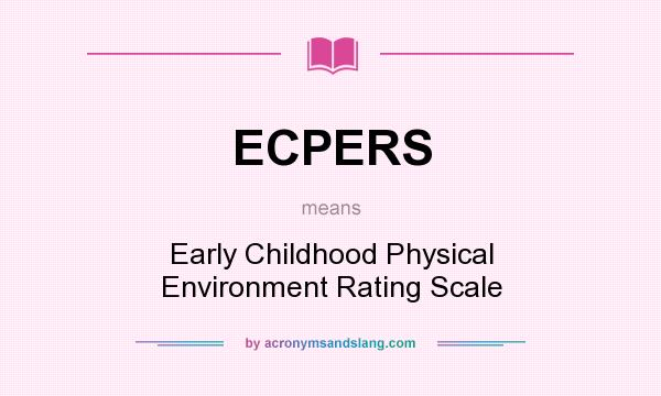 What does ECPERS mean? It stands for Early Childhood Physical Environment Rating Scale