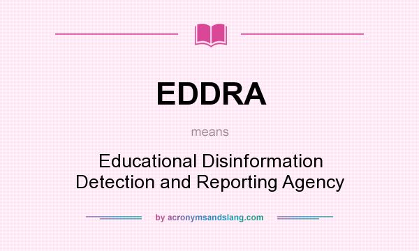 What does EDDRA mean? It stands for Educational Disinformation Detection and Reporting Agency