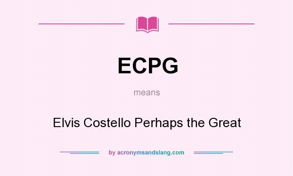 What does ECPG mean? It stands for Elvis Costello Perhaps the Great