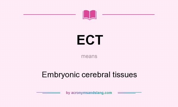 What does ECT mean? It stands for Embryonic cerebral tissues